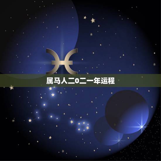 属马人二0二一年运程,2023年属马人的全年运势 属马人二0二一年运程,2023年属马人的全年运势