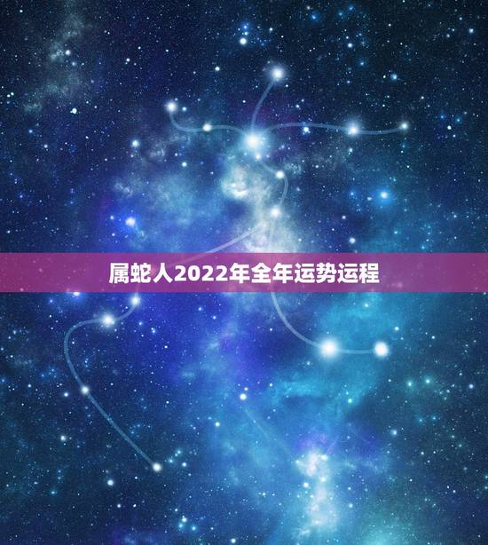 属蛇人2022年全年运势运程 2022年属蛇要出大事 属蛇人2022年全年运势运程 2022年属蛇要出大事