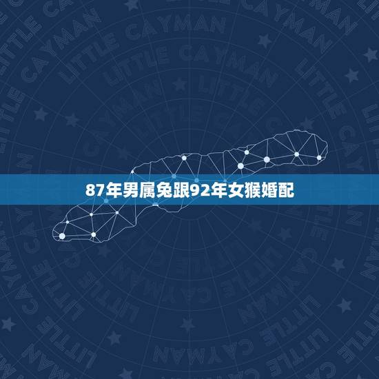 87年男属兔跟92年女猴婚配，87年属兔的和92年属猴的合适吗？