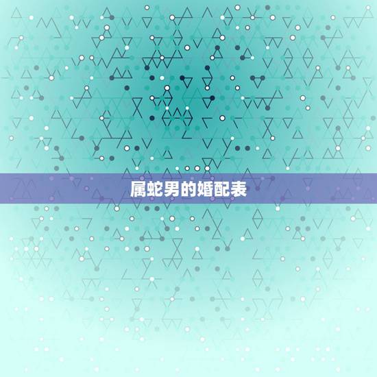 属蛇男的婚配表，生肖属蛇的更佳配偶