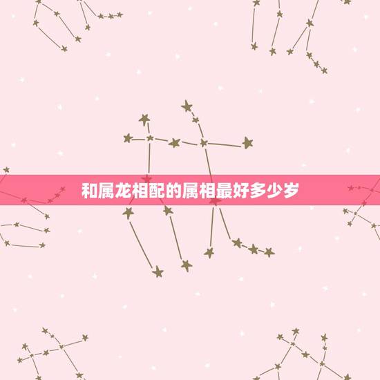 和属龙相配的属相最好多少岁，多少岁结婚最好？88年属龙的找什么属相最好