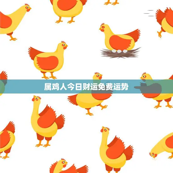 属鸡人今日财运免费运势(财富之门今日大开) 属鸡人今日财运免费运势(财富之门今日大开)