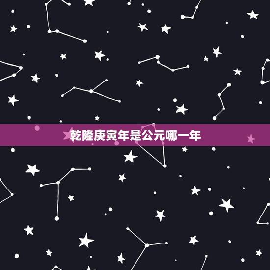 乾隆庚寅年是公元哪一年,乾隆庚寅年是阳历几年 乾隆庚寅年是公元哪一年,乾隆庚寅年是阳历几年
