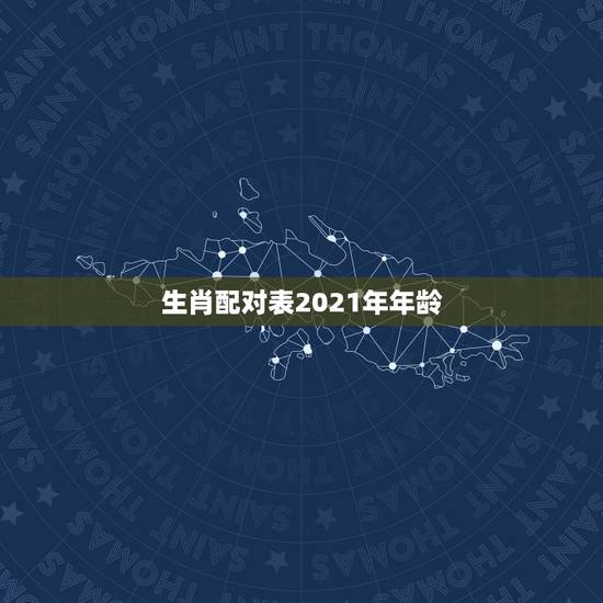 生肖配对表2021年年龄，2021年十二生肖对照表