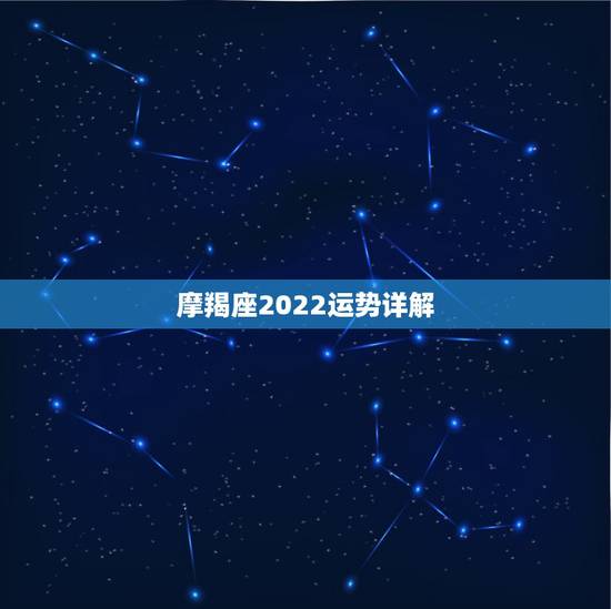 摩羯座2022运势详解，2021年摩羯座全年运势详解
