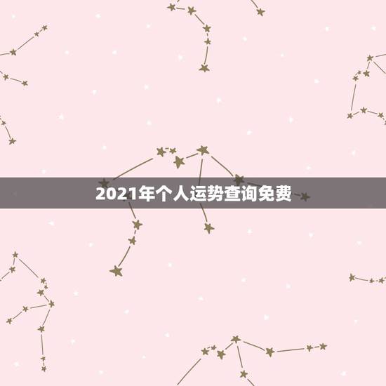 2021年个人运势查询免费,2021年生肖运势大全排名 运程详解 2021年个人运势查询免费,2021年生肖运势大全排名 运程详解