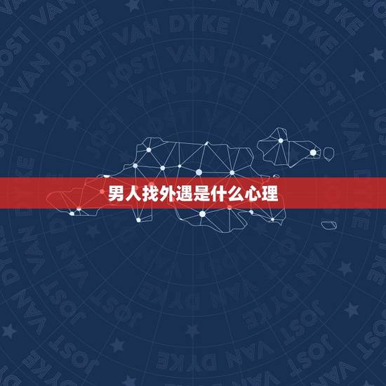 男人找外遇是什么心理,婚外情中的男人心理是什么样的? 男人找外遇是什么心理,婚外情中的男人心理是什么样的?