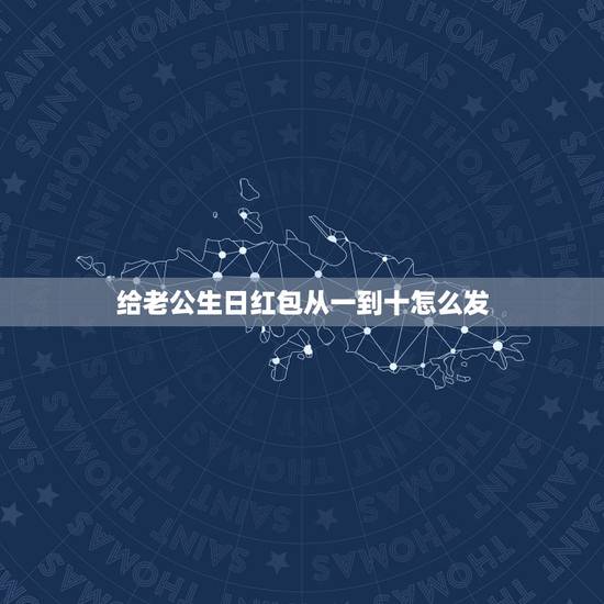 给老公生日红包从一到十怎么发，生日朋友发红包怎样回复有礼貌