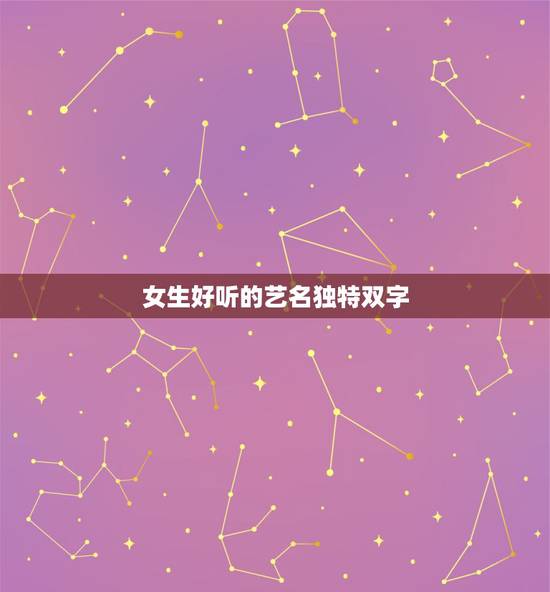女生好听的艺名独特双字,两个字好听的名字女 女生好听的艺名独特双字,两个字好听的名字女