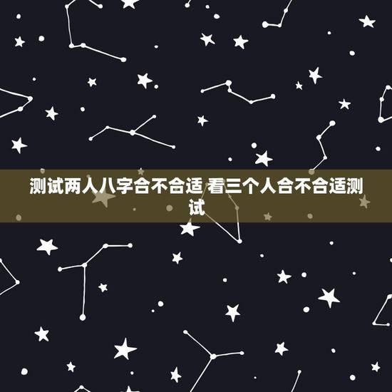 测试两人八字合不合适 看三个人合不合适测试