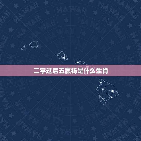 二字过后五赢钱是什么生肖,二字过后五赢钱,是多少数字 二字过后五赢钱是什么生肖,二字过后五赢钱,是多少数字