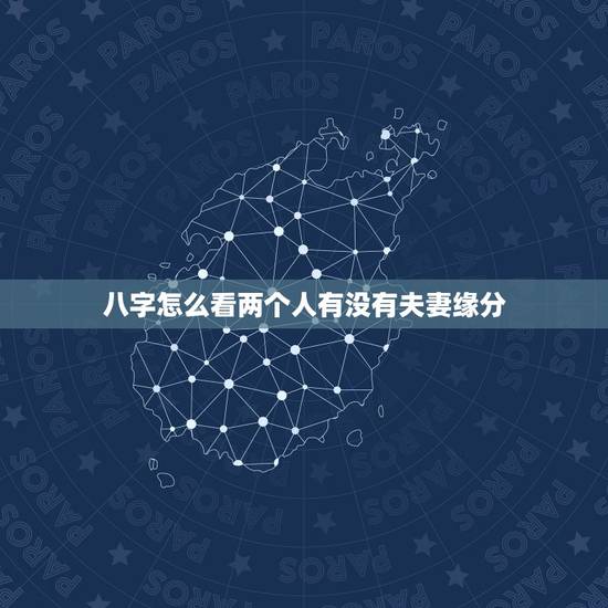 八字怎么看两个人有没有夫妻缘分，从出生日期看夫妻缘分