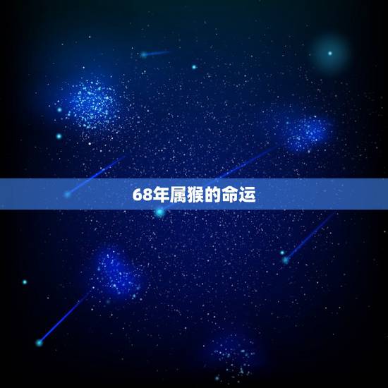 68年属猴的命运,96年属鼠是什么命 68年属猴的命运,96年属鼠是什么命