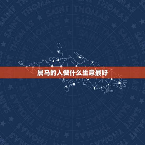 属马的人做什么生意最好,属马的找属什么的做生意伙伴最好! 属马的人做什么生意最好,属马的找属什么的做生意伙伴最好!