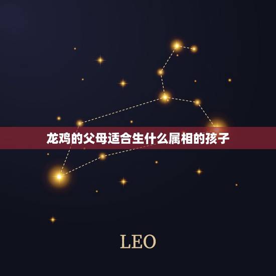 龙鸡的父母适合生什么属相的孩子,老公属龙我属鸡生属什么属的宝宝好 龙鸡的父母适合生什么属相的孩子,老公属龙我属鸡生属什么属的宝宝好