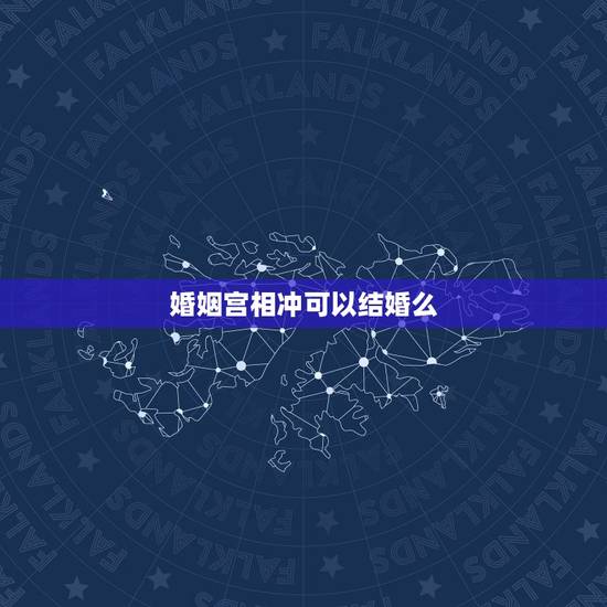 婚姻宫相冲可以结婚么,八字婚姻宫和夫妻宫相合会不会结婚 婚姻宫相冲可以结婚么,八字婚姻宫和夫妻宫相合会不会结婚
