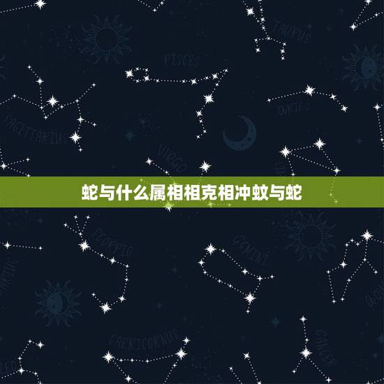 蛇与什么属相相克相冲蚊与蛇,蛇跟什么属相相克_与蛇相冲相克的属相 蛇与什么属相相克相冲蚊与蛇,蛇跟什么属相相克_与蛇相冲相克的属相