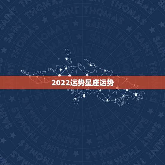 2022运势星座运势，2021星座运势最好排名