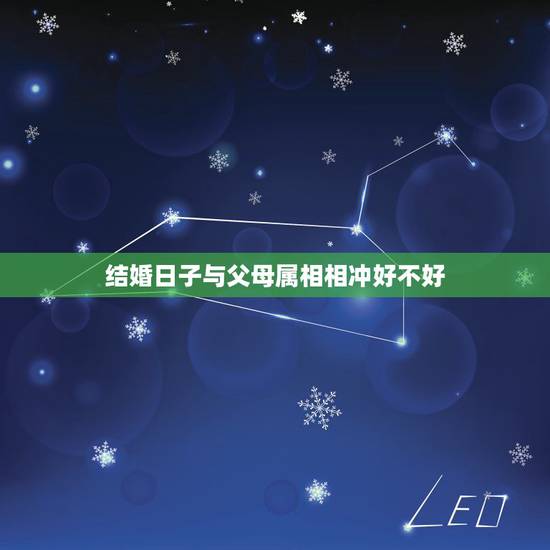结婚日子与父母属相相冲好不好，儿女结婚吉日与父母的生肖相冲有没有影响？