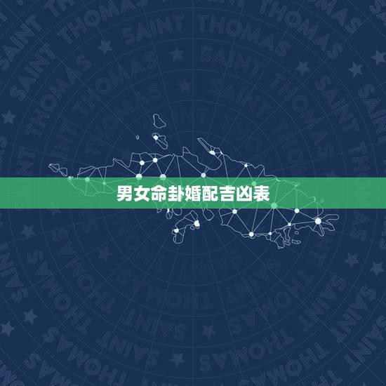 男女命卦婚配吉凶表,八字配婚 男女命卦婚配吉凶表,八字配婚