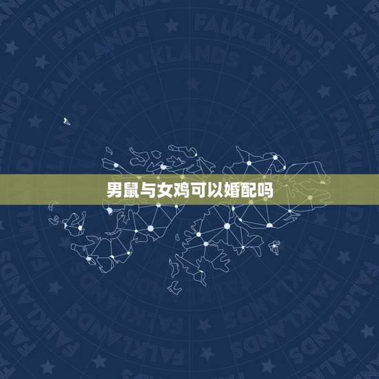 男鼠与女鸡可以婚配吗，属鼠的女性和属鸡的男性能否婚配？