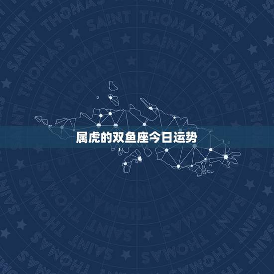 属虎的双鱼座今日运势，属虎人双鱼座2016年运势运程