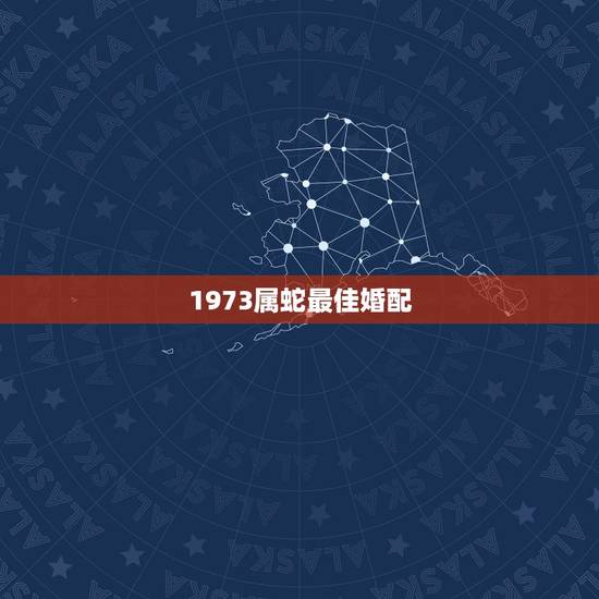 1973属蛇最佳婚配,属蛇的最佳婚配属相是? 1973属蛇最佳婚配,属蛇的最佳婚配属相是?