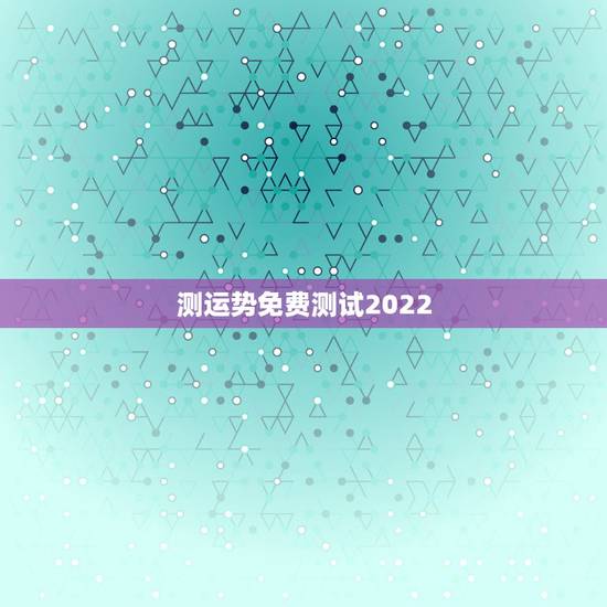 测运势免费测试2022，测事业运势免费2021