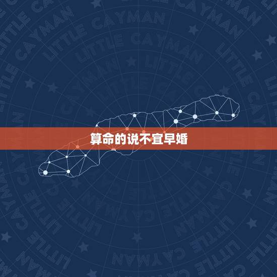 算命的说不宜早婚,算命的老说我不宜早婚,最好虚岁27以后。还说我早婚必 算命的说不宜早婚,算命的老说我不宜早婚,最好虚岁27以后。还说我早婚必