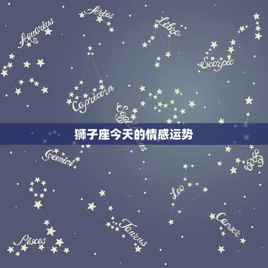 狮子座今天的情感运势 狮子座今天的情感运势