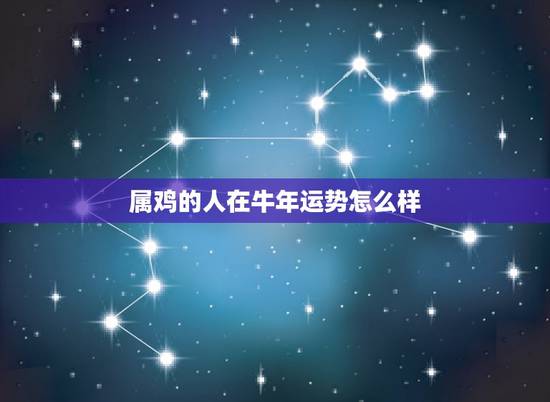 属鸡的人在牛年运势怎么样,81年属鸡40岁以后交运 属鸡的人在牛年运势怎么样,81年属鸡40岁以后交运