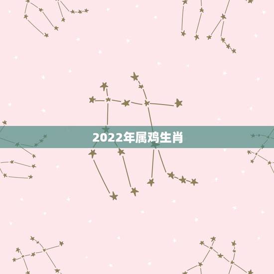 2022年属鸡生肖,2022年属鸡运势 2022年属鸡生肖,2022年属鸡运势