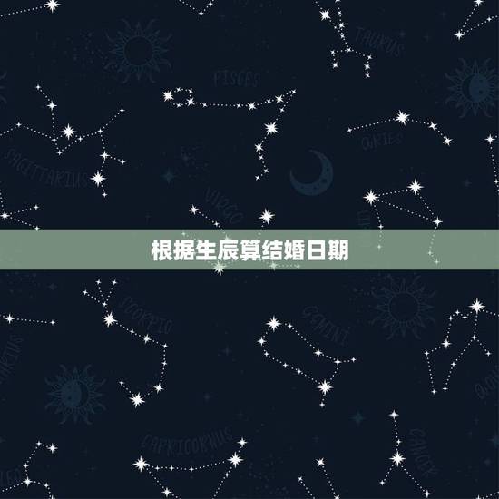 根据生辰算结婚日期,如何根据两人生辰八字算结婚日子 根据生辰算结婚日期,如何根据两人生辰八字算结婚日子