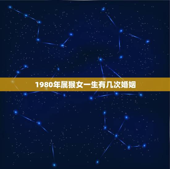 1980年属猴女一生有几次婚姻，1980女猴一生要结几次婚