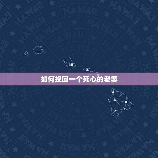 如何挽回一个死心的老婆，如何挽回死心老婆