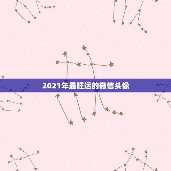 2021年最旺运的微信头像,微信头像那些最吉利? 2021年最旺运的微信头像,微信头像那些最吉利?
