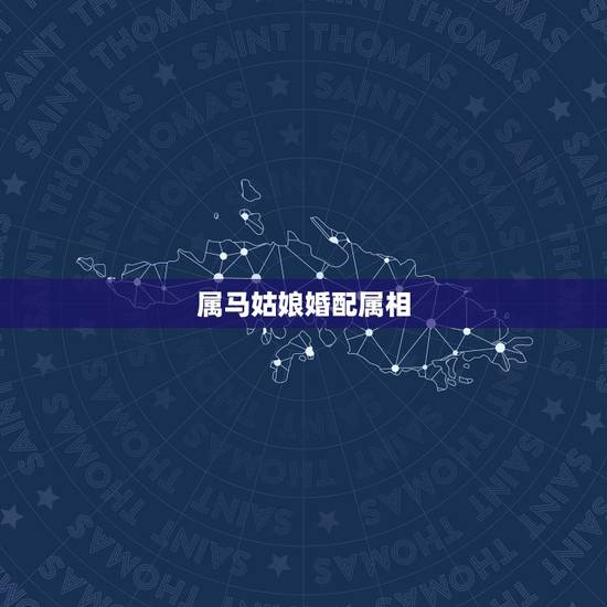 属马姑娘婚配属相,属马的女孩配什么属相的男孩好 属马姑娘婚配属相,属马的女孩配什么属相的男孩好