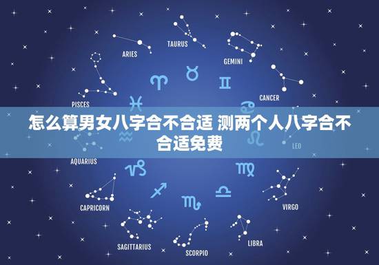 怎么算男女八字合不合适 测两个人八字合不合适免费