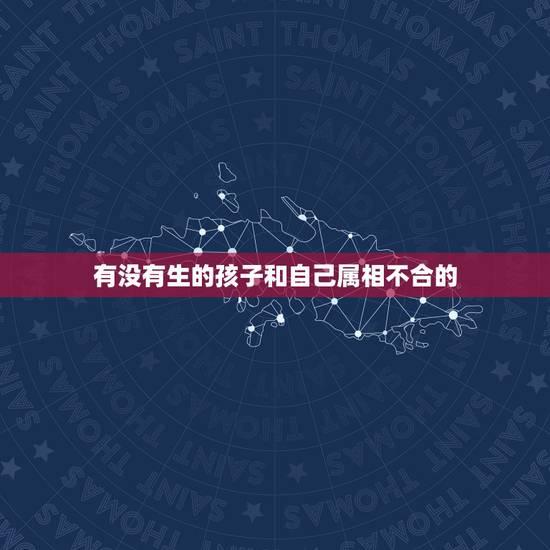 有没有生的孩子和自己属相不合的，属相不合怎么办？而且还有孩子了.求