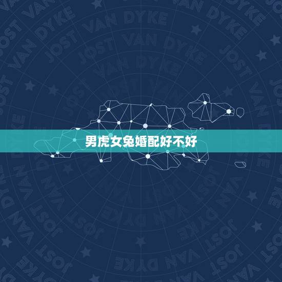 男虎女兔婚配好不好,虎男兔女在一起财运 男虎女兔婚配好不好,虎男兔女在一起财运