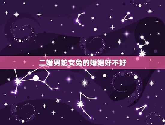 二婚男蛇女兔的婚姻好不好,男猪女狗的婚姻好吗 二婚男蛇女兔的婚姻好不好,男猪女狗的婚姻好吗