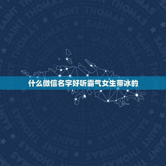什么微信名字好听霸气女生带冰的,女孩名字带冰大全唯美 什么微信名字好听霸气女生带冰的,女孩名字带冰大全唯美