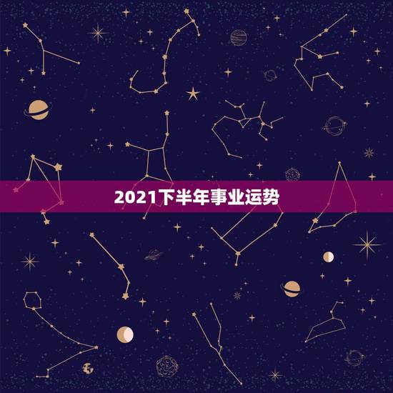 2021下半年事业运势，属马人2021年下半年运势？