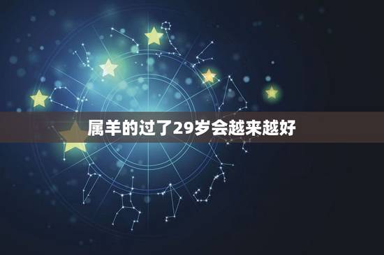 属羊的过了29岁会越来越好,1991年羊人29岁后命运 属羊的过了29岁会越来越好,1991年羊人29岁后命运