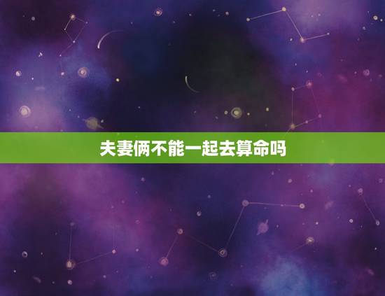 夫妻俩不能一起去算命吗,两人八字相克真的不能在一起吗?可以破解吗? 夫妻俩不能一起去算命吗,两人八字相克真的不能在一起吗?可以破解吗?