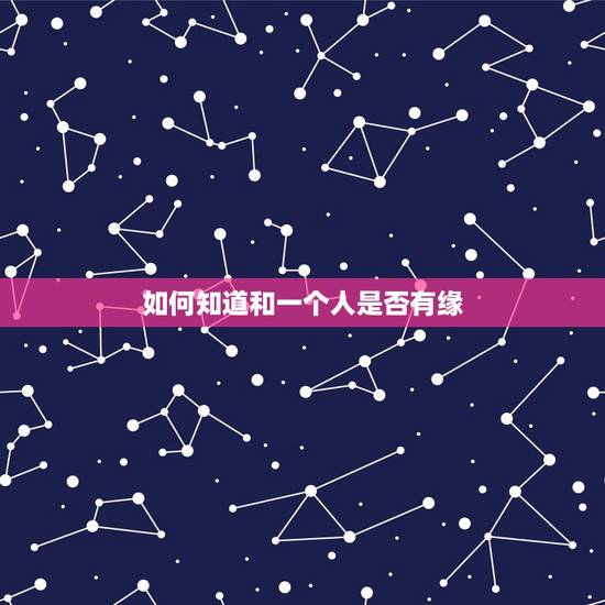 如何知道和一个人是否有缘,怎么知道一个人和你有没有缘分 如何知道和一个人是否有缘,怎么知道一个人和你有没有缘分