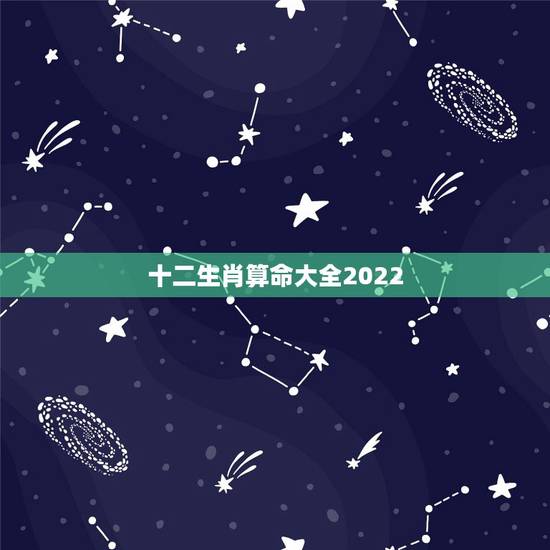 十二生肖算命大全2022,十二生肖属相算命 十二生肖算命大全2022,十二生肖属相算命
