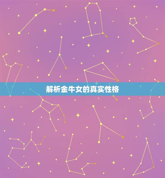 解析金牛女的真实性格，金牛女真实的性格是什么样的