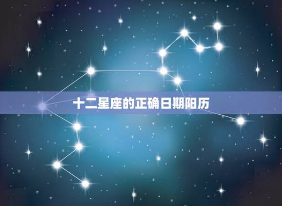 十二星座的正确日期阳历,十二星座的日期是按公历还是农历 十二星座的正确日期阳历,十二星座的日期是按公历还是农历
