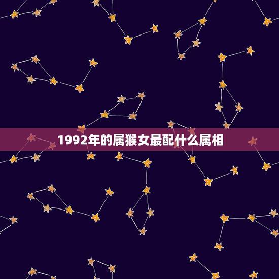1992年的属猴女最配什么属相,92年11月属猴女和什么属相最配 1992年的属猴女最配什么属相,92年11月属猴女和什么属相最配